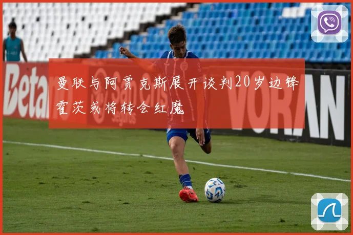 曼联与阿贾克斯展开谈判20岁边锋霍茨或将转会红魔