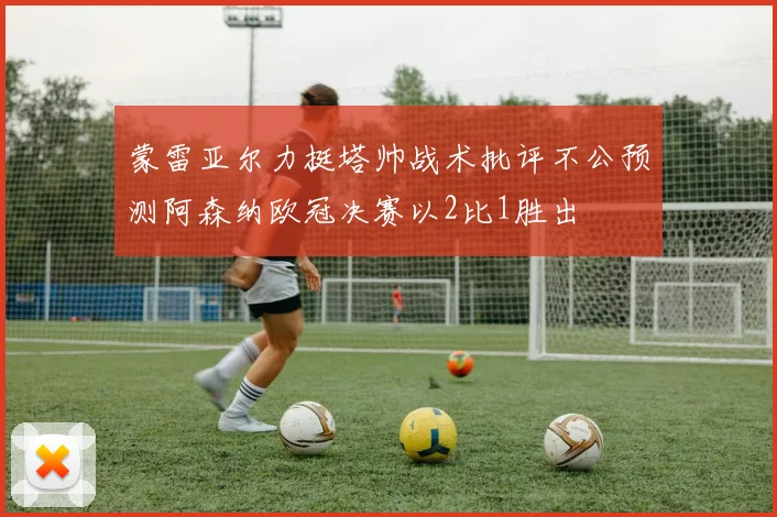 蒙雷亚尔力挺塔帅战术批评不公预测阿森纳欧冠决赛以2比1胜出