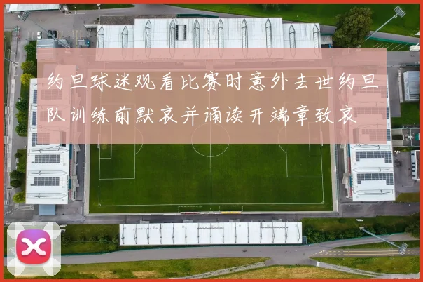 约旦球迷观看比赛时意外去世约旦队训练前默哀并诵读开端章致哀
