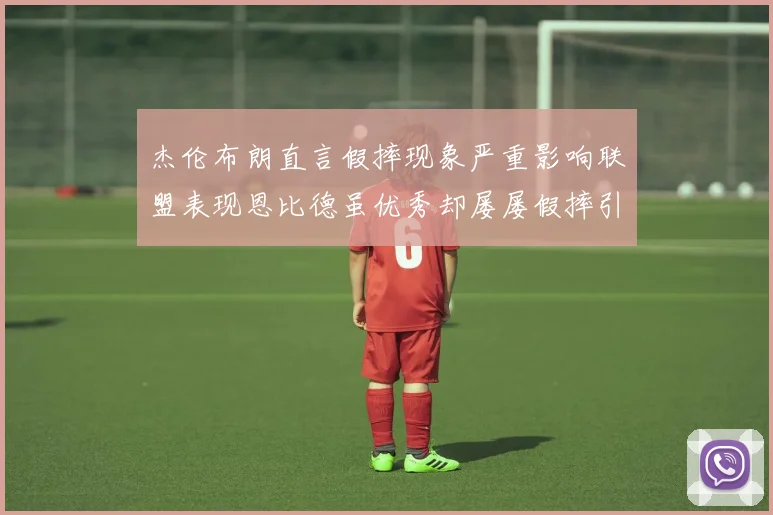 杰伦布朗直言假摔现象严重影响联盟表现恩比德虽优秀却屡屡假摔引争议