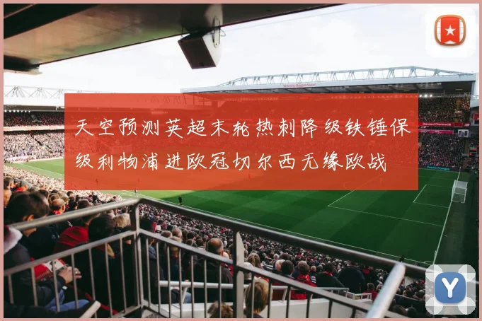 天空预测英超末轮热刺降级铁锤保级利物浦进欧冠切尔西无缘欧战