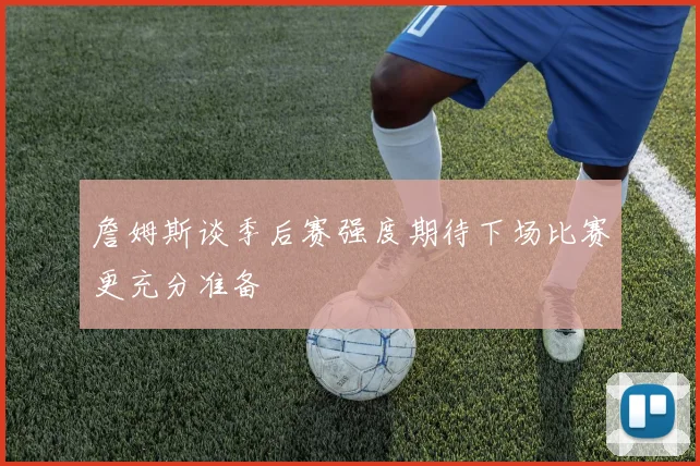 詹姆斯谈季后赛强度期待下场比赛更充分准备