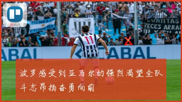 波罗感受到亚马尔的强烈渴望全队斗志昂扬奋勇向前