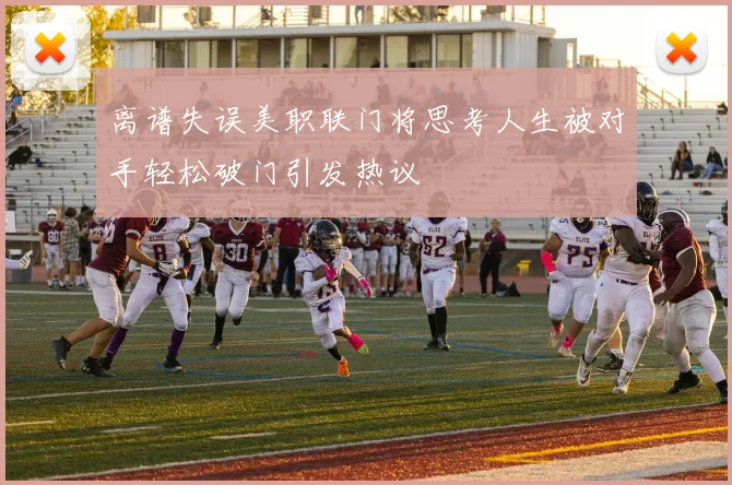 离谱失误美职联门将思考人生被对手轻松破门引发热议