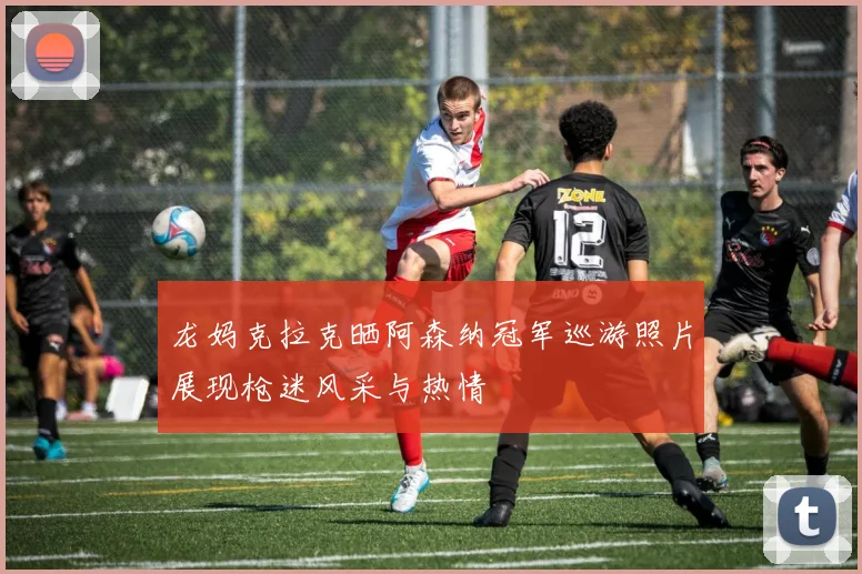 龙妈克拉克晒阿森纳冠军巡游照片展现枪迷风采与热情