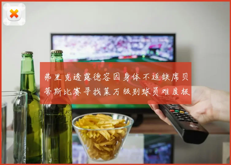 弗里克透露德容因身体不适缺席贝蒂斯比赛寻找莱万级别球员难度极大