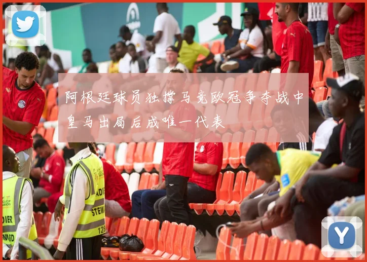 阿根廷球员独撑马竞欧冠争夺战中皇马出局后成唯一代表
